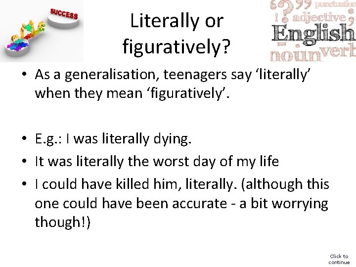 Literally or figuratively? • As a generalisation, teenagers say ‘literally’ when they mean ‘figuratively’.