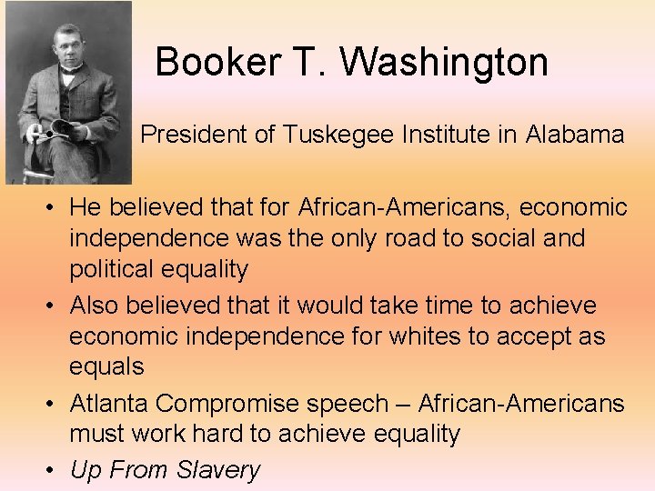 Booker T. Washington • President of Tuskegee Institute in Alabama • He believed that