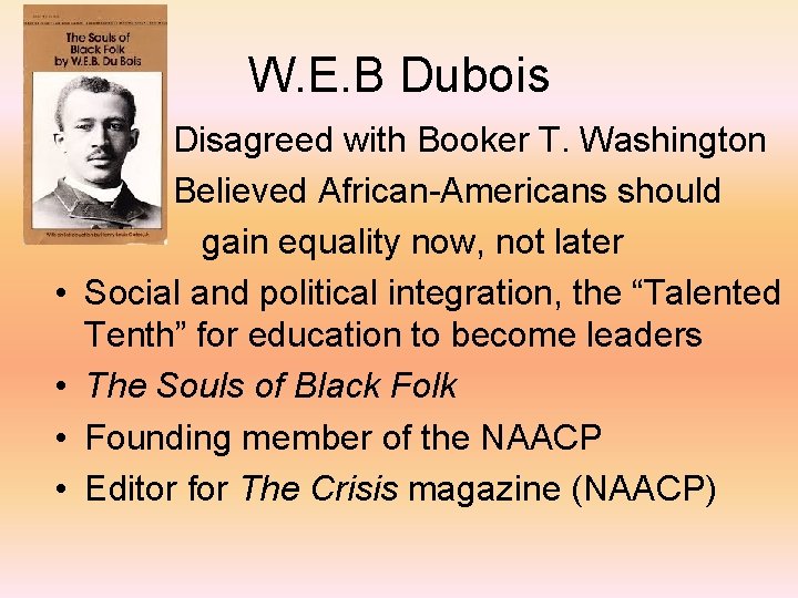 W. E. B Dubois • • Disagreed with Booker T. Washington Believed African-Americans should