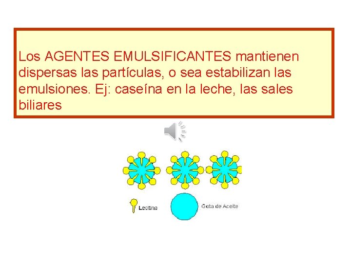 Los AGENTES EMULSIFICANTES mantienen dispersas las partículas, o sea estabilizan las emulsiones. Ej: caseína