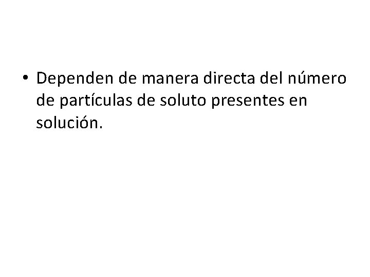  • Dependen de manera directa del número de partículas de soluto presentes en