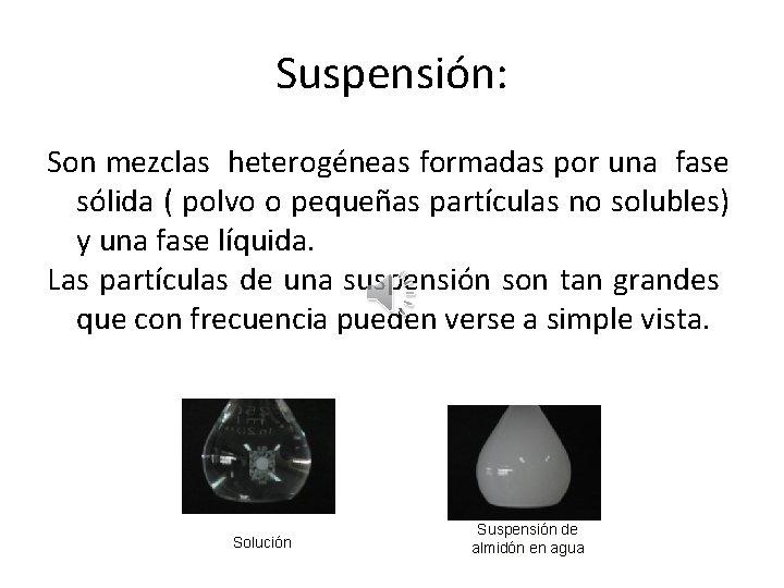 Suspensión: Son mezclas heterogéneas formadas por una fase sólida ( polvo o pequeñas partículas