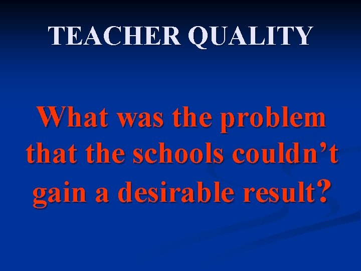 TEACHER QUALITY What was the problem that the schools couldn’t gain a desirable result?