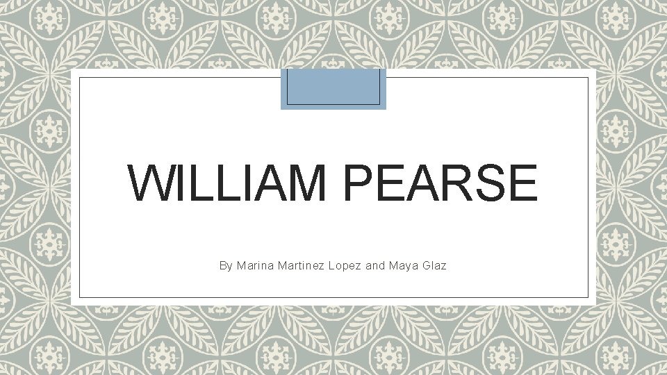 WILLIAM PEARSE By Marina Martinez Lopez and Maya Glaz 