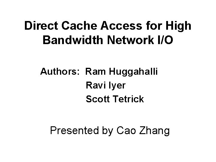 Direct Cache Access for High Bandwidth Network I/O Authors: Ram Huggahalli Ravi Iyer Scott
