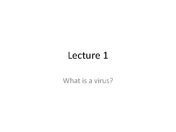 Lecture 1 What is a virus? 