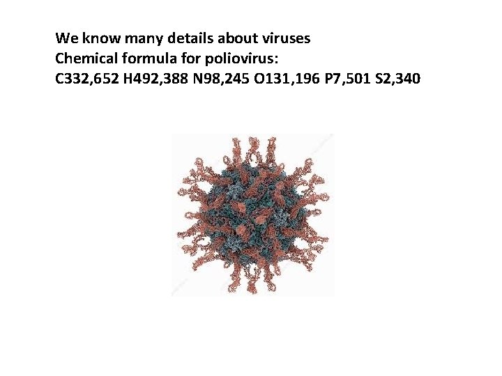 We know many details about viruses Chemical formula for poliovirus: C 332, 652 H