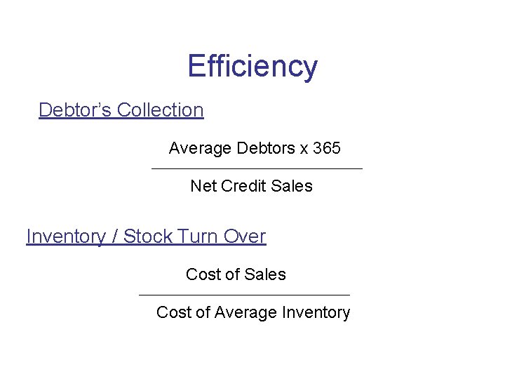 Efficiency Debtor’s Collection Average Debtors x 365 Net Credit Sales Inventory / Stock Turn