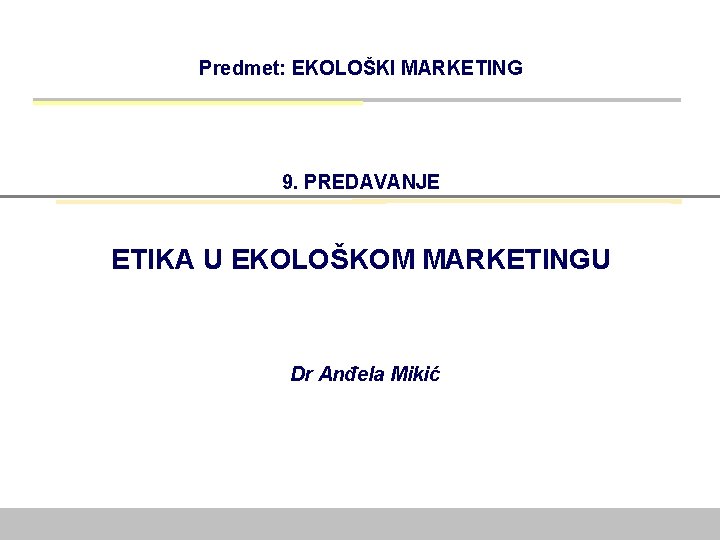 Predmet: EKOLOŠKI MARKETING 9. PREDAVANJE ETIKA U EKOLOŠKOM MARKETINGU Dr Anđela Mikić 