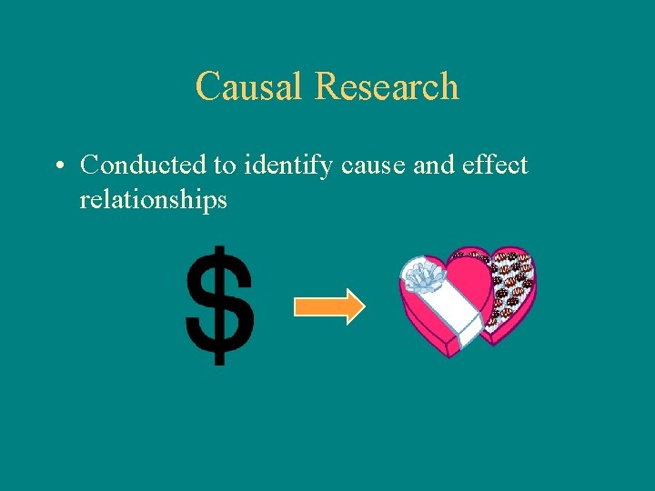 Causal Research • Conducted to identify cause and effect relationships 