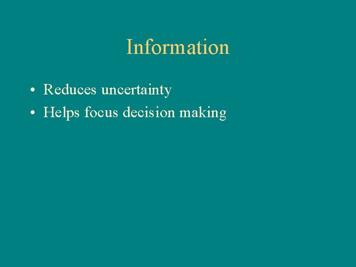 Information • Reduces uncertainty • Helps focus decision making 