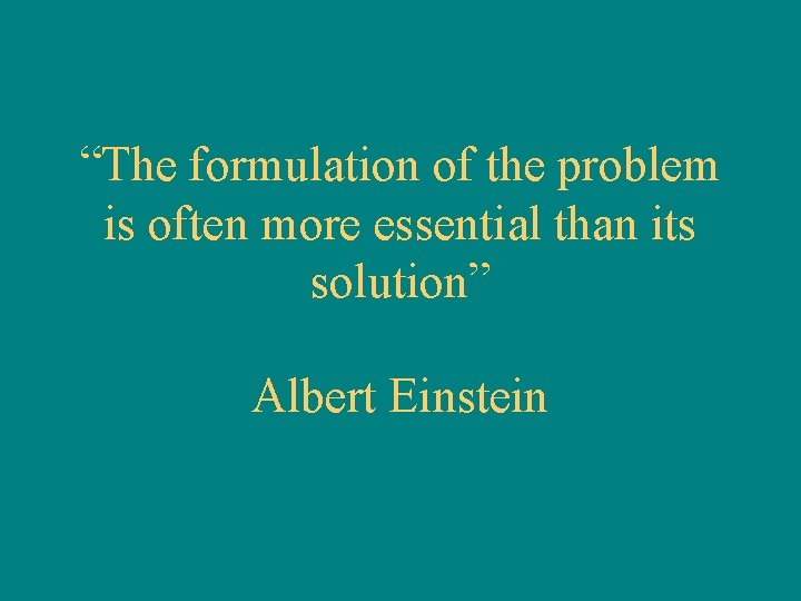 “The formulation of the problem is often more essential than its solution” Albert Einstein