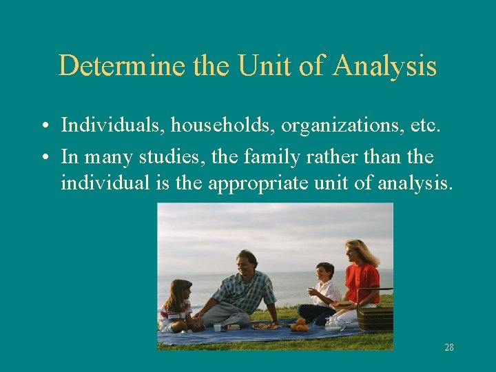 Determine the Unit of Analysis • Individuals, households, organizations, etc. • In many studies,