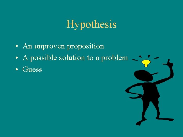 Hypothesis • An unproven proposition • A possible solution to a problem • Guess