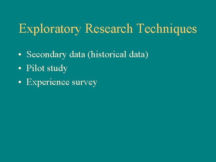 Exploratory Research Techniques • Secondary data (historical data) • Pilot study • Experience survey