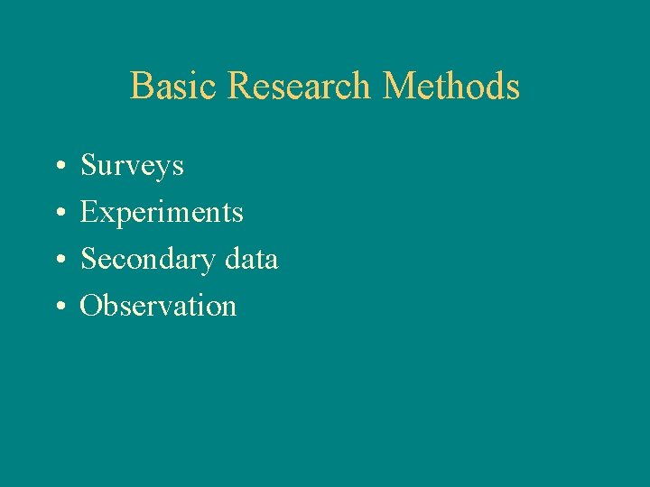 Basic Research Methods • • Surveys Experiments Secondary data Observation 