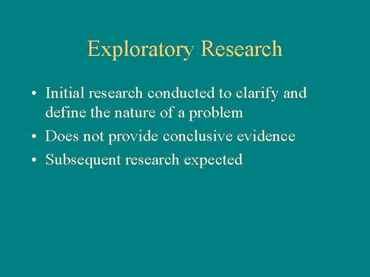 Exploratory Research • Initial research conducted to clarify and define the nature of a