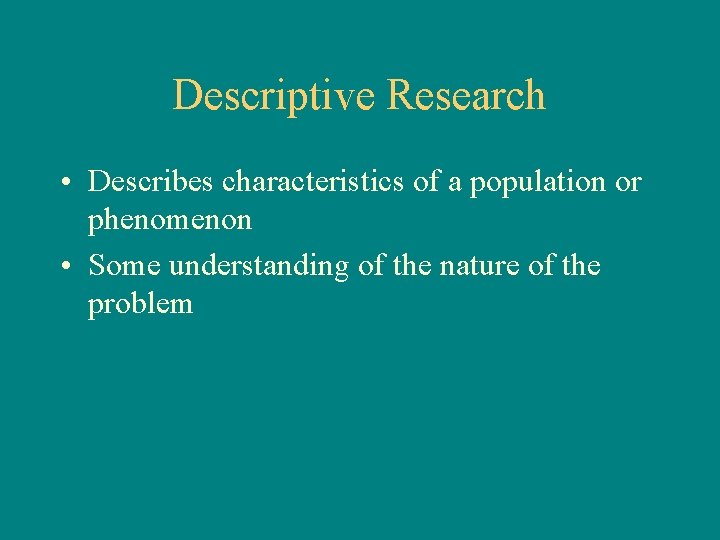 Descriptive Research • Describes characteristics of a population or phenomenon • Some understanding of