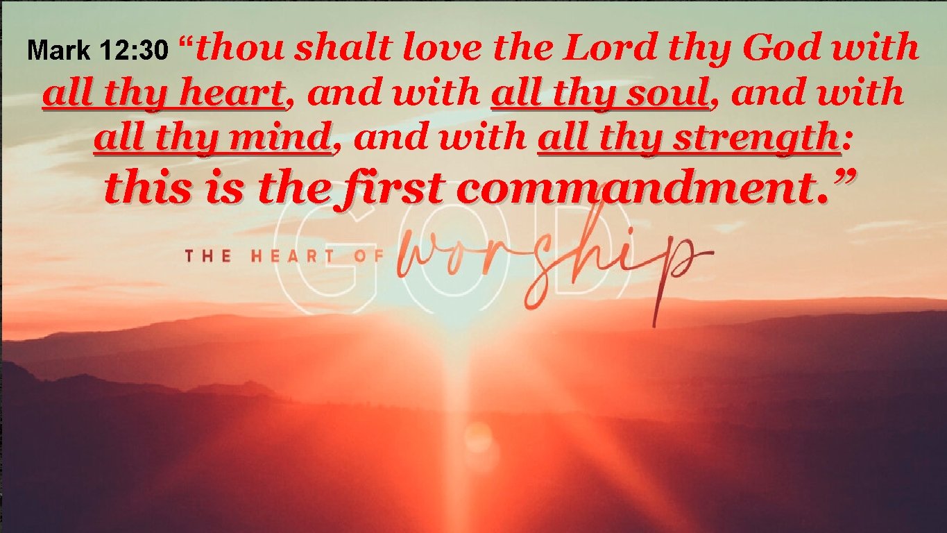 Mark 12: 30 “thou shalt love the Lord thy God with all thy heart,