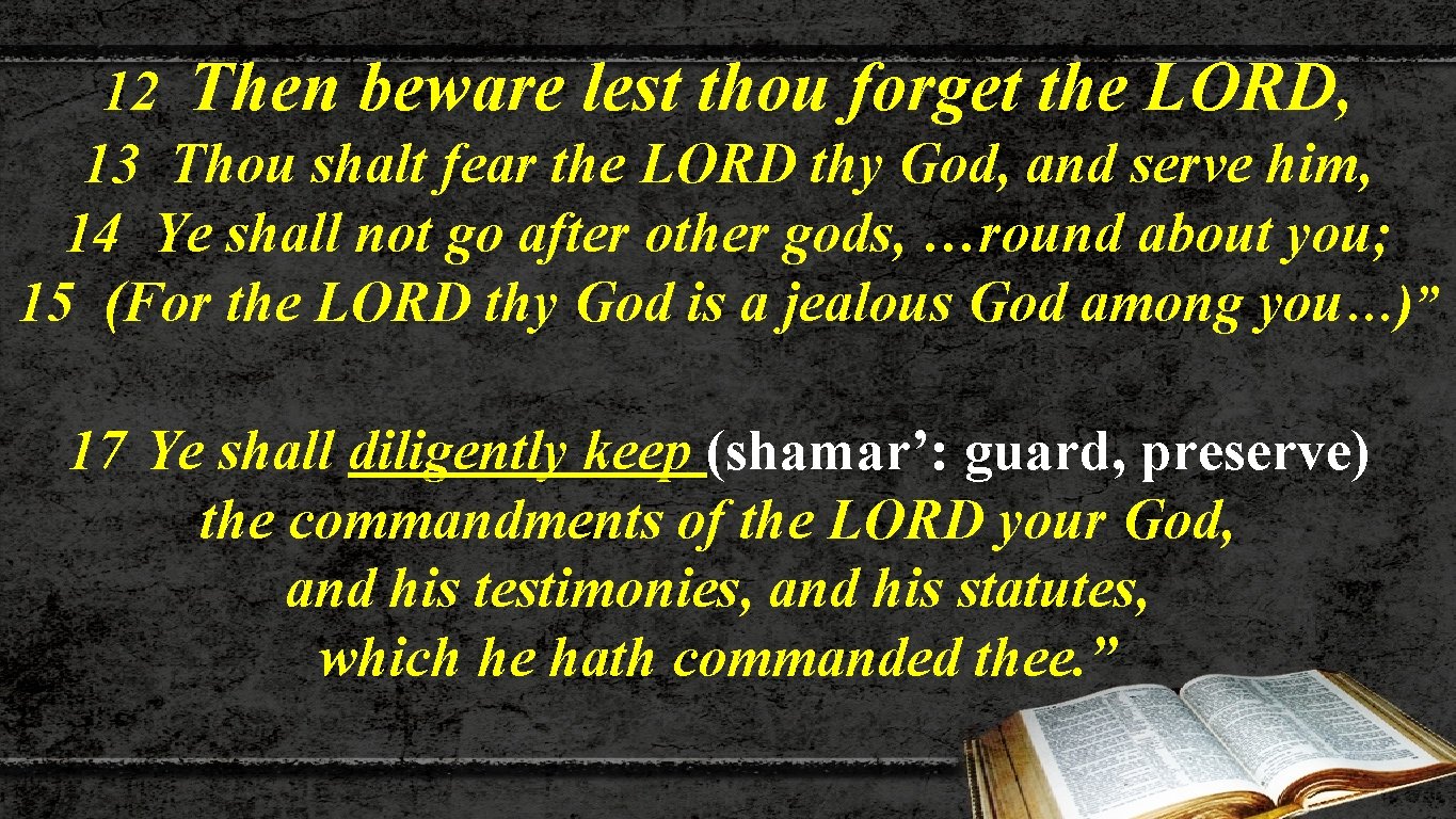 12 Then beware lest thou forget the LORD, 13 Thou shalt fear the LORD