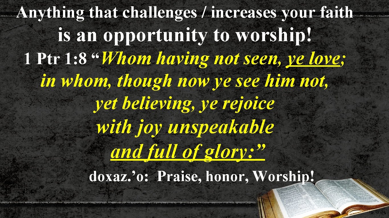 Anything that challenges / increases your faith is an opportunity to worship! 1 Ptr