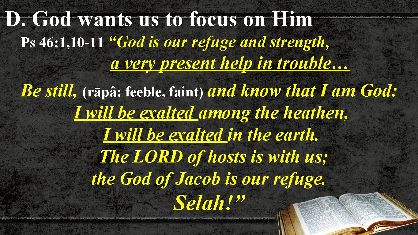 D. God wants us to focus on Him Ps 46: 1, 10 -11 “God