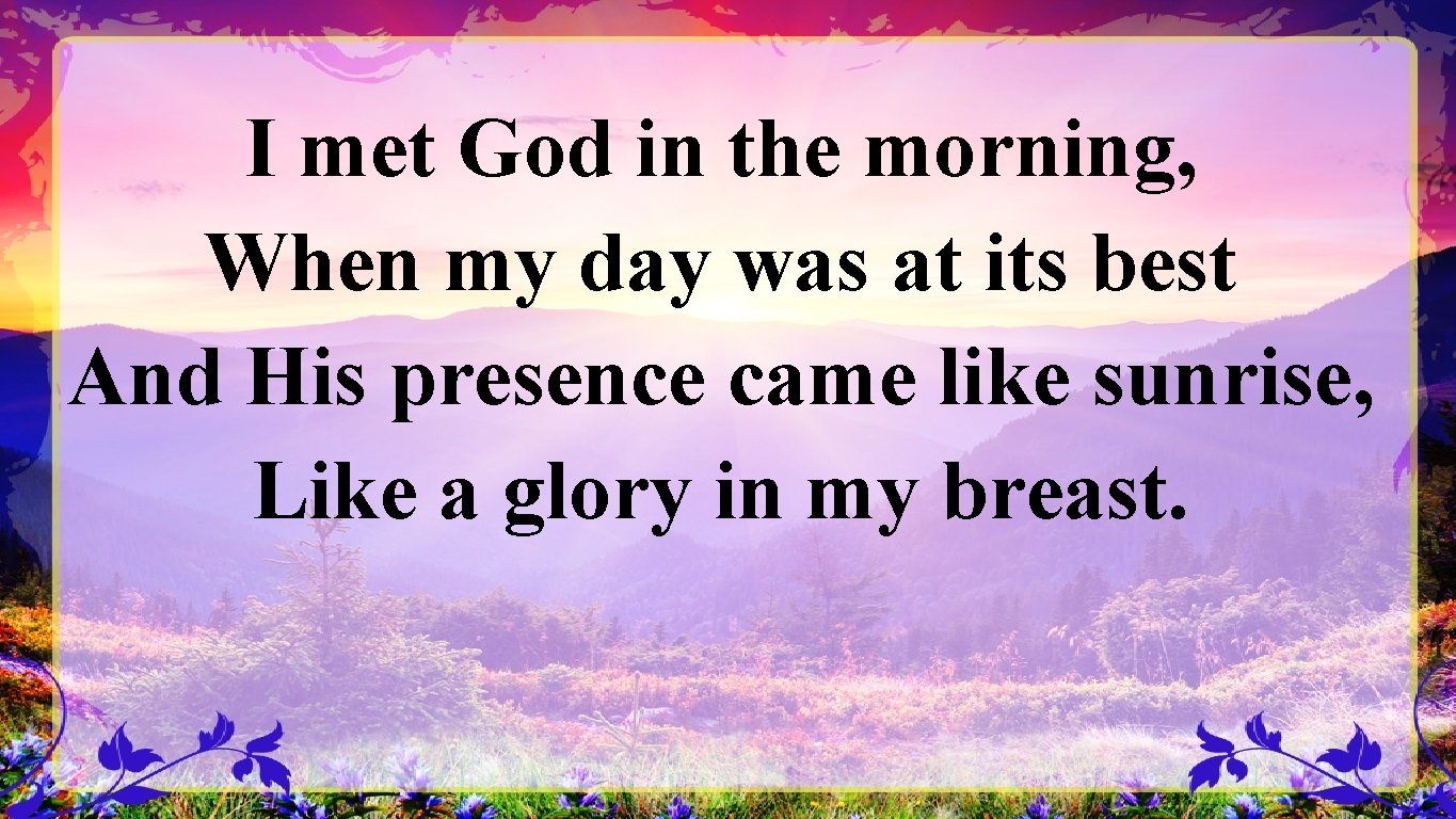 I met God in the morning, When my day was at its best And