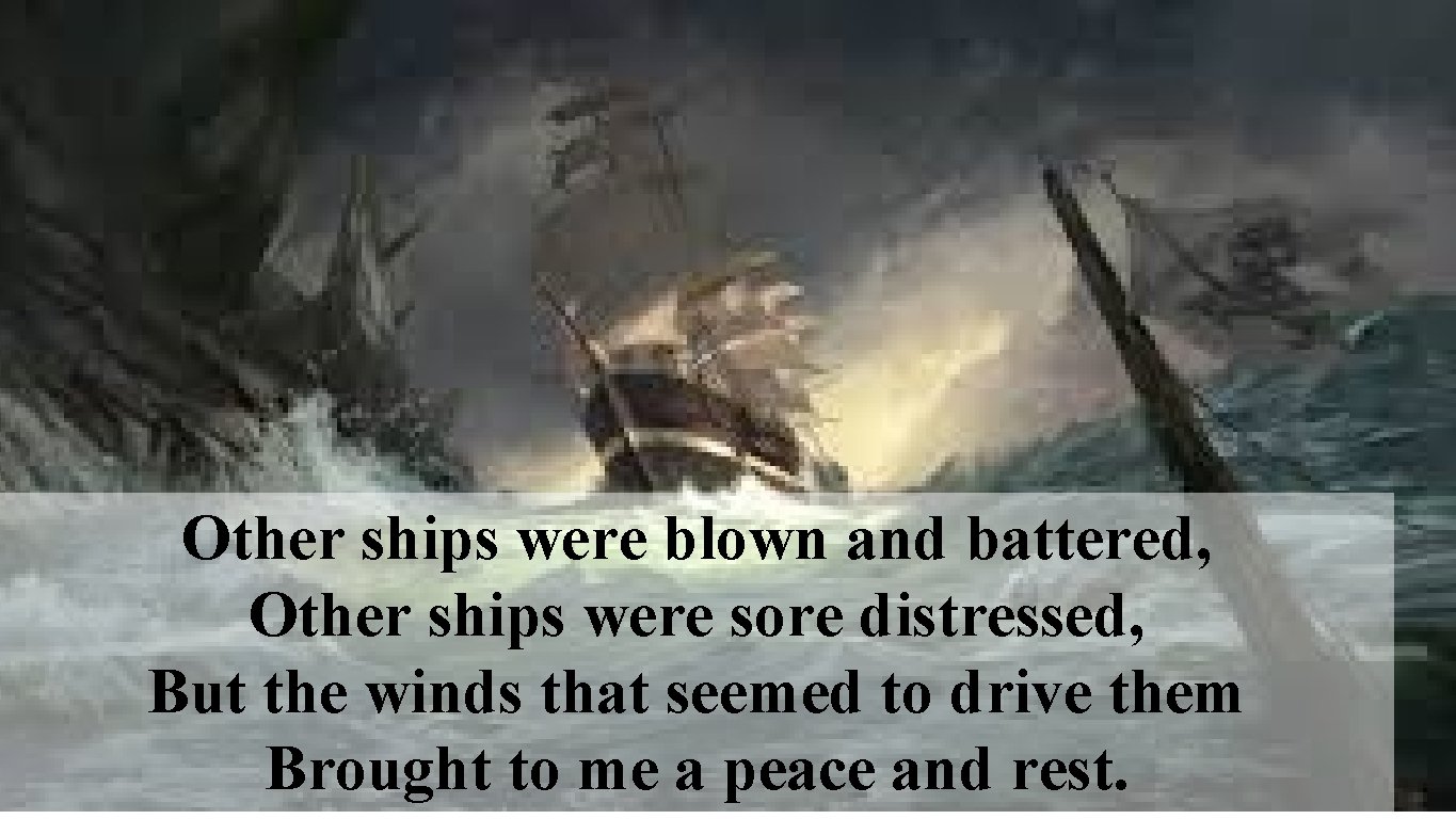 Other ships were blown and battered, Other ships were sore distressed, But the winds