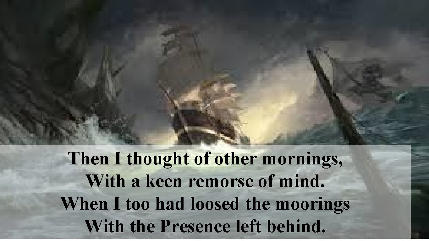 Then I thought of other mornings, With a keen remorse of mind. When I