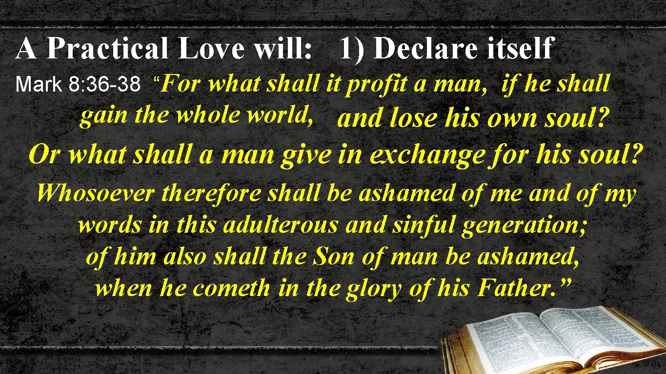 A Practical Love will: 1) Declare itself Mark 8: 36 -38 “For what shall