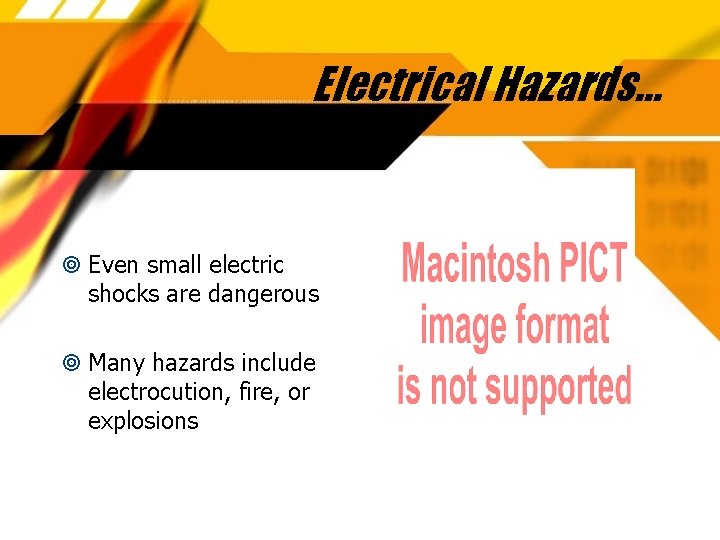Electrical Hazards… Even small electric shocks are dangerous Many hazards include electrocution, fire, or