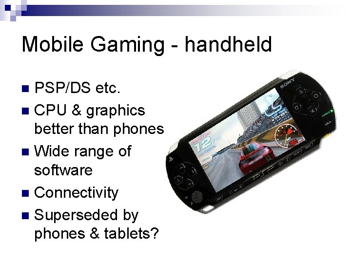 Mobile Gaming - handheld PSP/DS etc. n CPU & graphics better than phones n