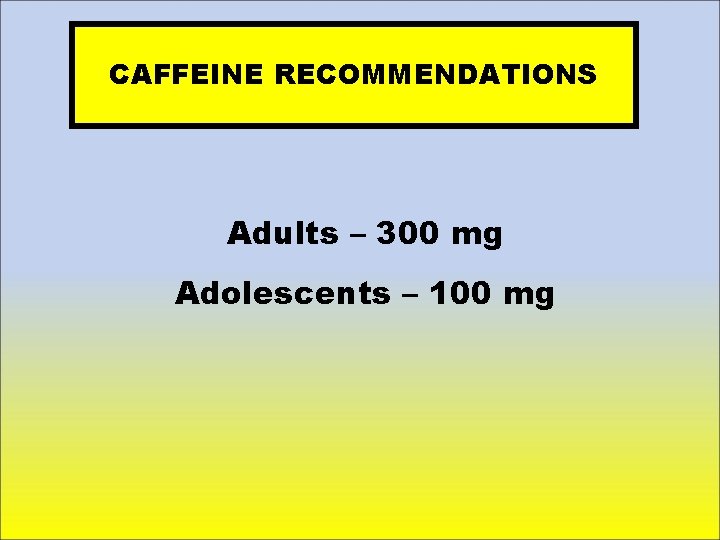 CAFFEINE RECOMMENDATIONS Adults – 300 mg Adolescents – 100 mg 