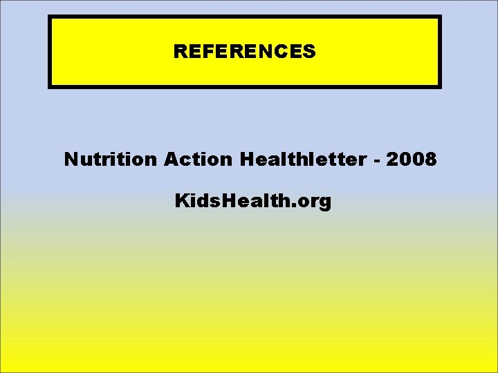 REFERENCES Nutrition Action Healthletter - 2008 Kids. Health. org 