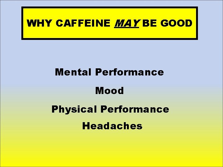 WHY CAFFEINE MAY BE GOOD Mental Performance Mood Physical Performance Headaches 