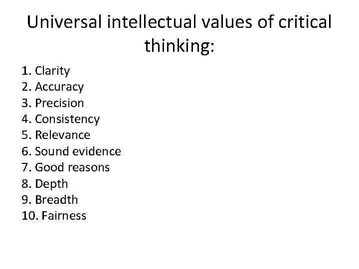 Universal intellectual values of critical thinking: 1. Clarity 2. Accuracy 3. Precision 4. Consistency