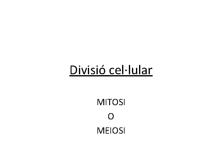 Divisió cel·lular MITOSI O MEIOSI 