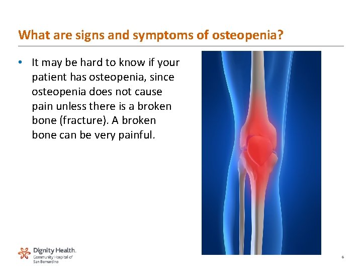 What are signs and symptoms of osteopenia? • It may be hard to know