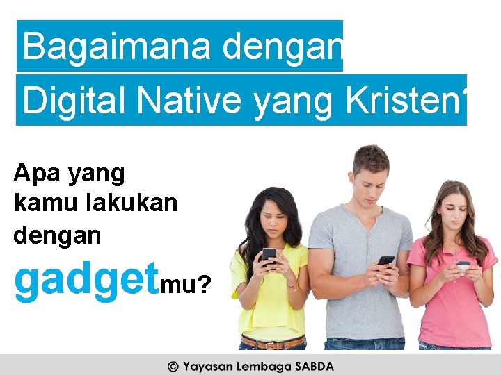 Bagaimana dengan Digital Native yang Kristen? Apa yang kamu lakukan dengan gadgetmu? 