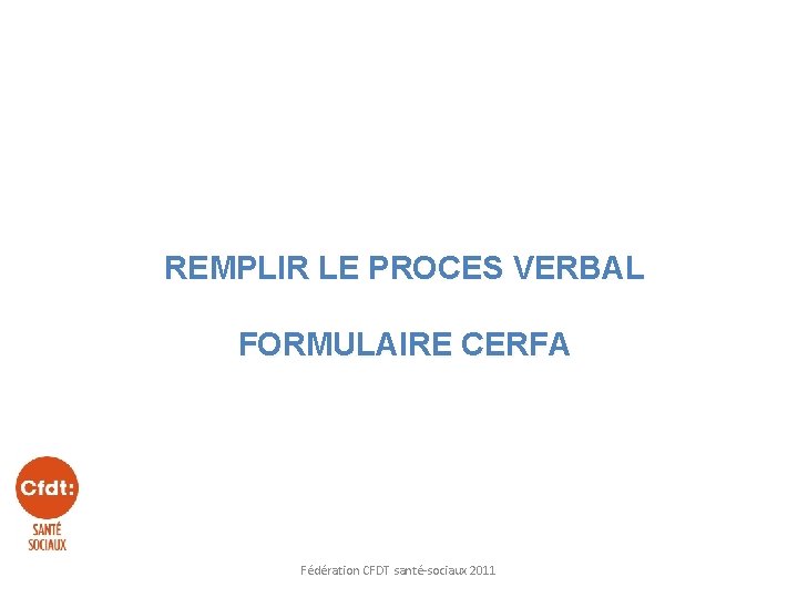 REMPLIR LE PROCES VERBAL FORMULAIRE CERFA Fédération CFDT santé-sociaux 2011 