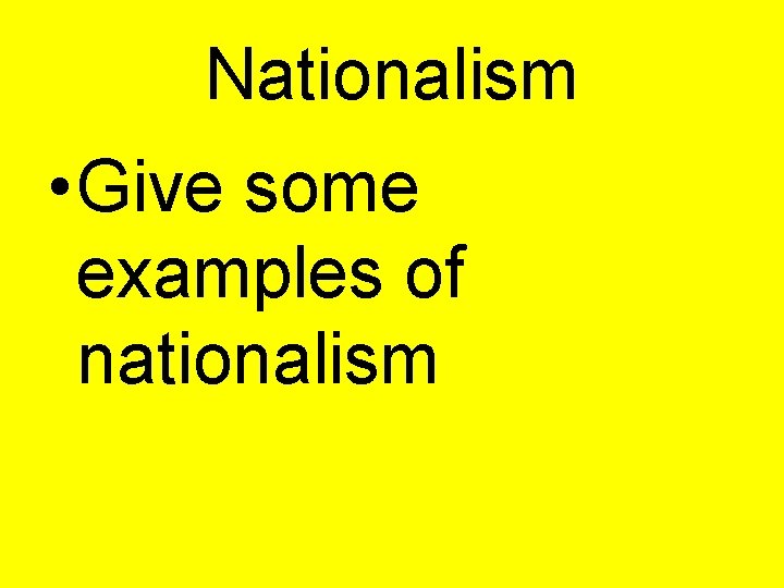 Nationalism • Give some examples of nationalism 