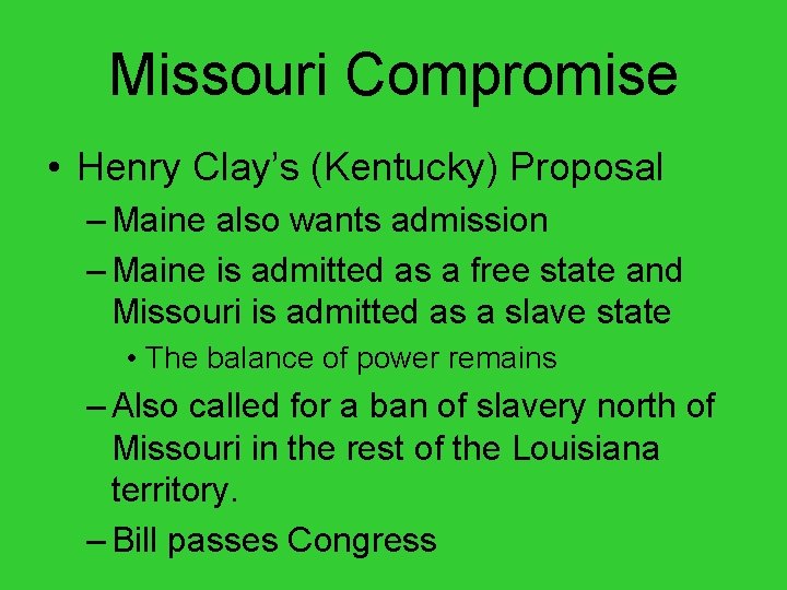 Missouri Compromise • Henry Clay’s (Kentucky) Proposal – Maine also wants admission – Maine