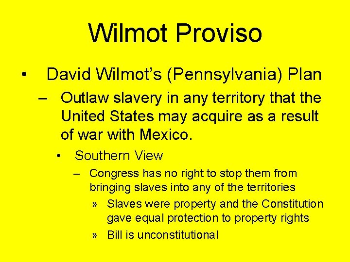 Wilmot Proviso • David Wilmot’s (Pennsylvania) Plan – Outlaw slavery in any territory that