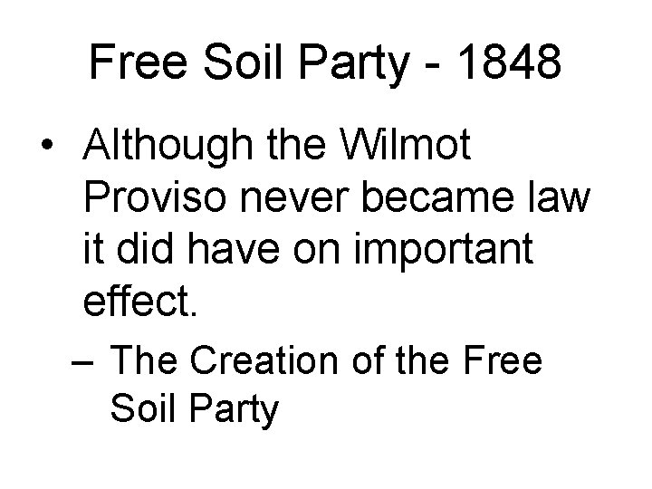 Free Soil Party - 1848 • Although the Wilmot Proviso never became law it