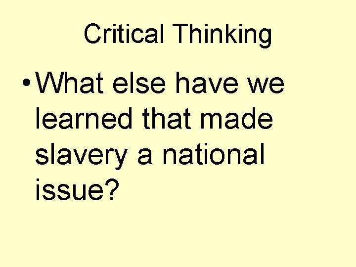 Critical Thinking • What else have we learned that made slavery a national issue?
