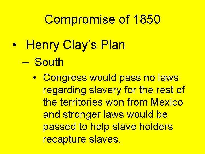 Compromise of 1850 • Henry Clay’s Plan – South • Congress would pass no