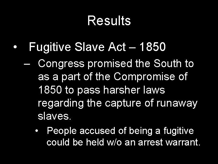 Results • Fugitive Slave Act – 1850 – Congress promised the South to as