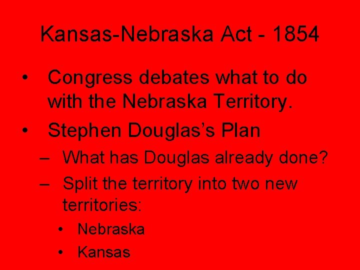 Kansas-Nebraska Act - 1854 • Congress debates what to do with the Nebraska Territory.