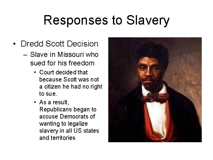 Responses to Slavery • Dredd Scott Decision – Slave in Missouri who sued for
