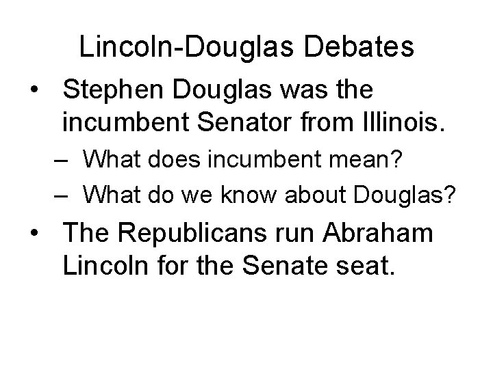 Lincoln-Douglas Debates • Stephen Douglas was the incumbent Senator from Illinois. – What does